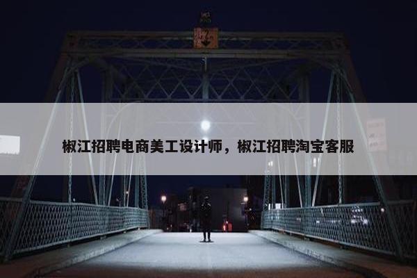 椒江招聘电商美工设计师，椒江招聘淘宝客服