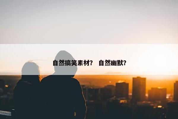 自然搞笑素材？ 自然幽默？