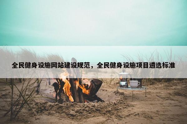 全民健身设施网站建设规范，全民健身设施项目遴选标准
