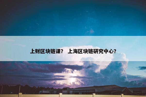 上财区块链课？ 上海区块链研究中心？