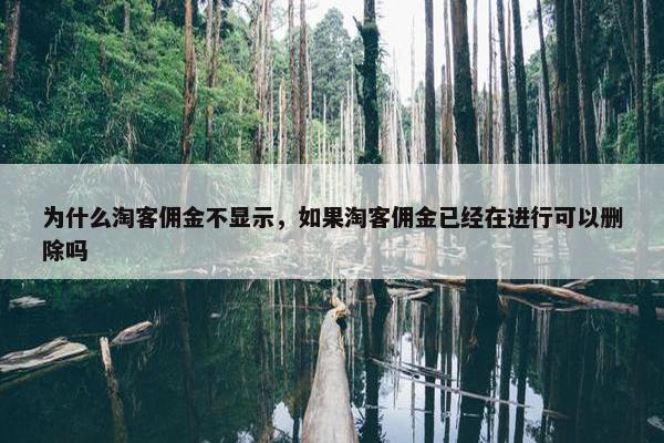 为什么淘客佣金不显示，如果淘客佣金已经在进行可以删除吗