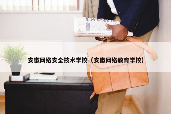 安徽网络安全技术学校（安徽网络教育学校）