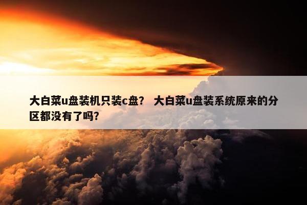 大白菜u盘装机只装c盘？ 大白菜u盘装系统原来的分区都没有了吗？