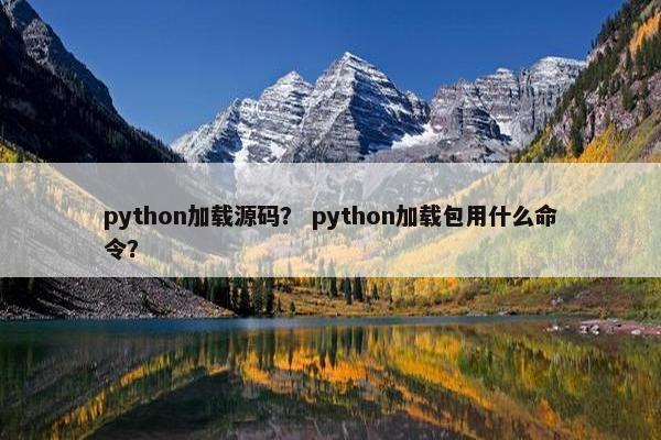 python加载源码？ python加载包用什么命令？