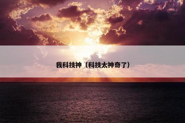 我科技神（科技太神奇了）