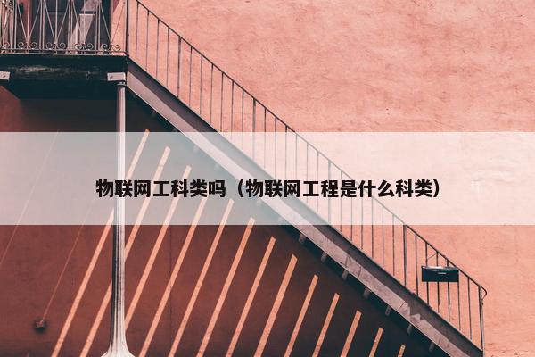物联网工科类吗（物联网工程是什么科类）