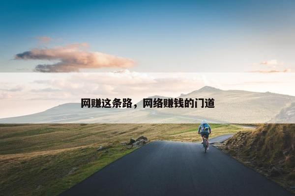 网赚这条路，网络赚钱的门道