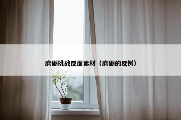 磨砺挑战反面素材（磨砺的反例）