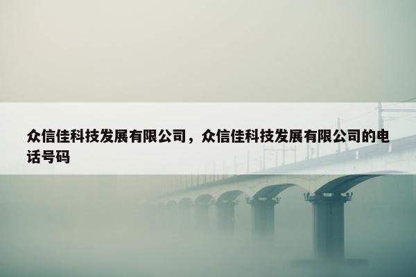 众信佳科技发展有限公司，众信佳科技发展有限公司的电话号码