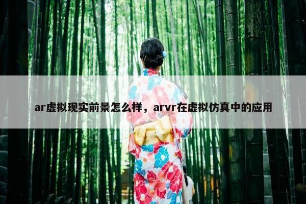ar虚拟现实前景怎么样，arvr在虚拟仿真中的应用