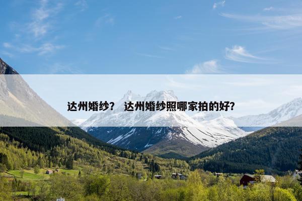 达州婚纱？ 达州婚纱照哪家拍的好？