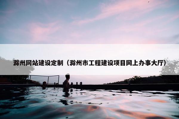 滁州网站建设定制（滁州市工程建设项目网上办事大厅）