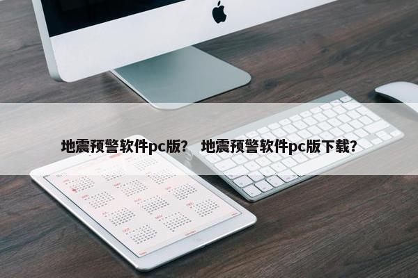 地震预警软件pc版？ 地震预警软件pc版下载？