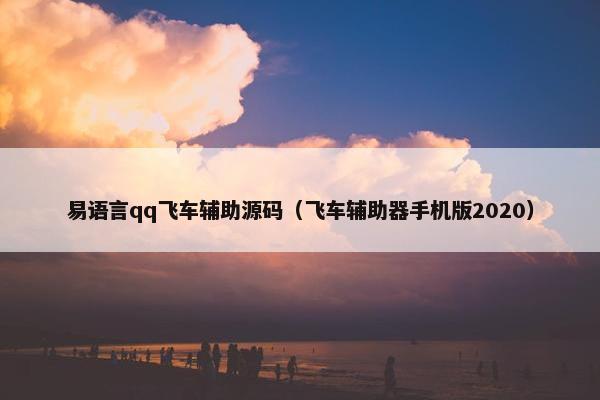 易语言qq飞车辅助源码（飞车辅助器手机版2020）
