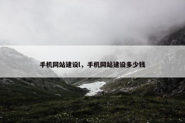 手机网站建设l，手机网站建设多少钱