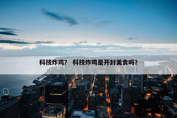 科技炸鸡？ 科技炸鸡是开封美食吗？