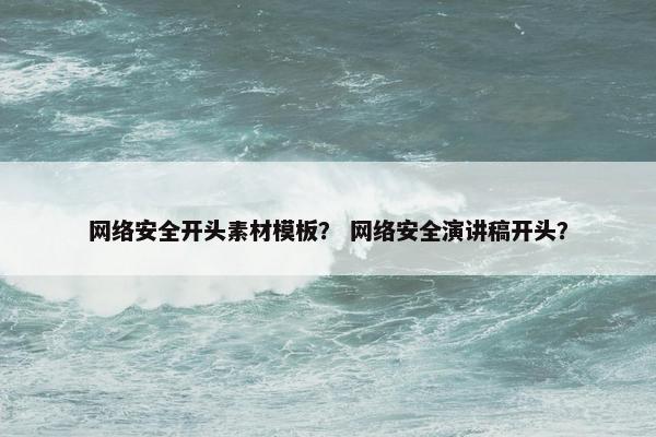 网络安全开头素材模板？ 网络安全演讲稿开头？