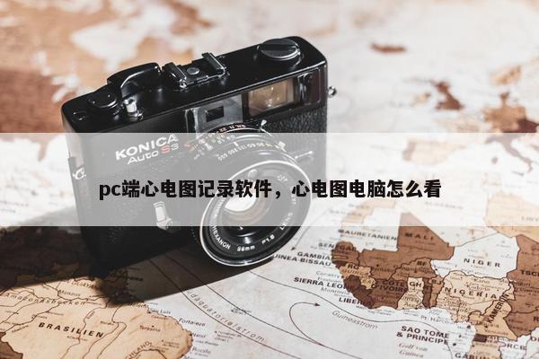 pc端心电图记录软件，心电图电脑怎么看