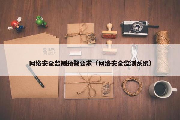 网络安全监测预警要求（网络安全监测系统）