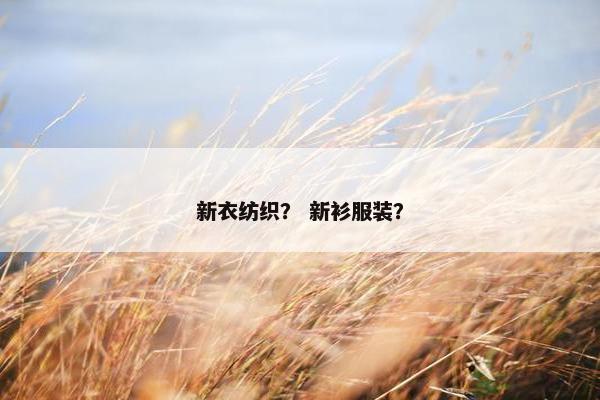 新衣纺织？ 新衫服装？