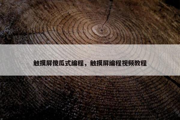 触摸屏傻瓜式编程,触摸屏编程视频教程 触摸屏傻瓜式编程,触摸屏编程视频教程