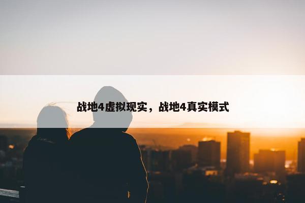 战地4虚拟现实，战地4真实模式