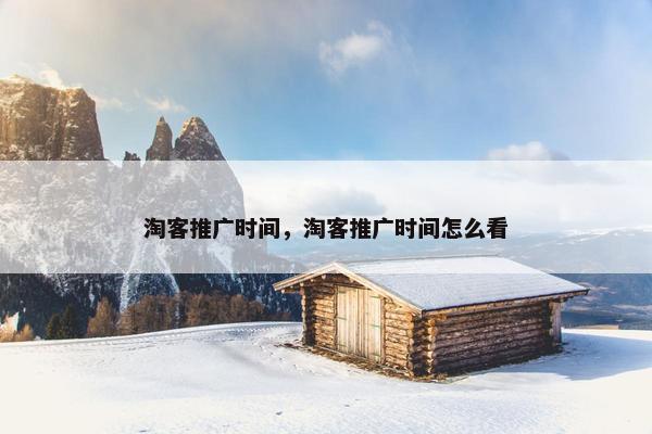 淘客推广时间，淘客推广时间怎么看