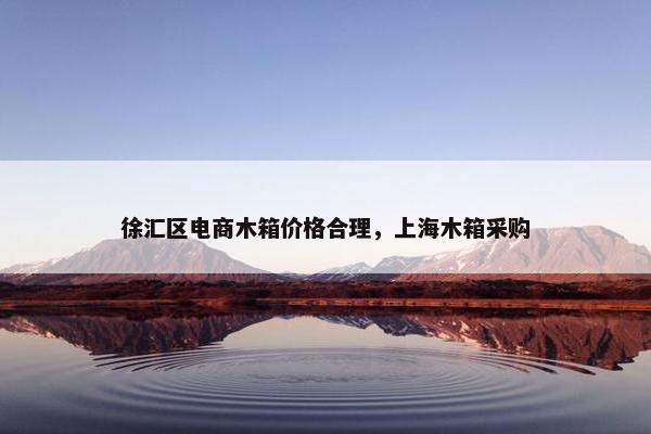 徐汇区电商木箱价格合理，上海木箱采购