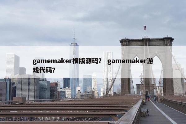 gamemaker横版源码？ gamemaker游戏代码？