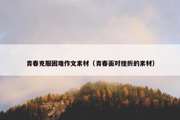 青春克服困难作文素材（青春面对挫折的素材）