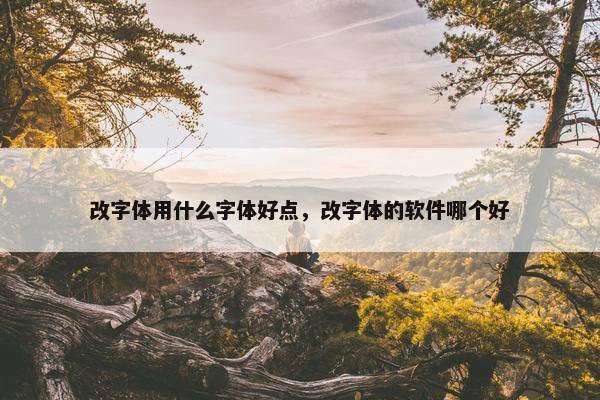改字体用什么字体好点，改字体的软件哪个好