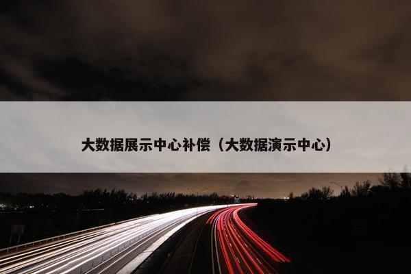 大数据展示中心补偿（大数据演示中心）