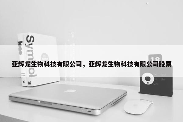 亚辉龙生物科技有限公司，亚辉龙生物科技有限公司股票