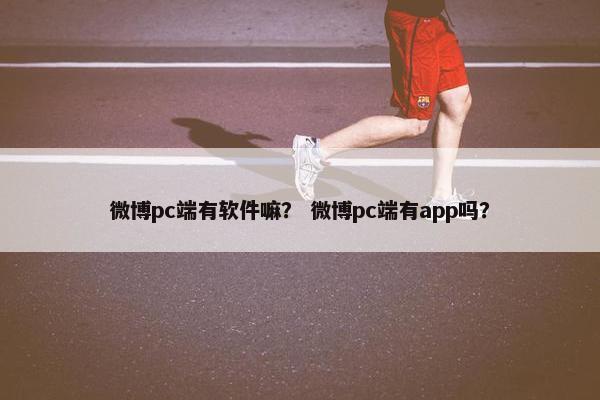 微博pc端有软件嘛？ 微博pc端有app吗？
