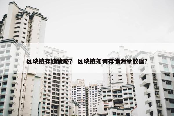 区块链存储策略？ 区块链如何存储海量数据？