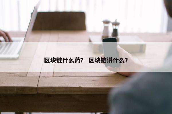 区块链什么药？ 区块链讲什么？