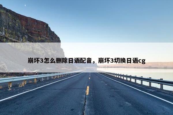崩坏3怎么删除日语配音，崩坏3切换日语cg