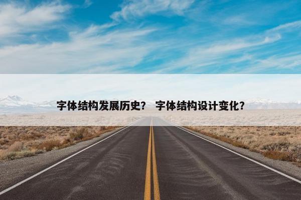 字体结构发展历史？ 字体结构设计变化？