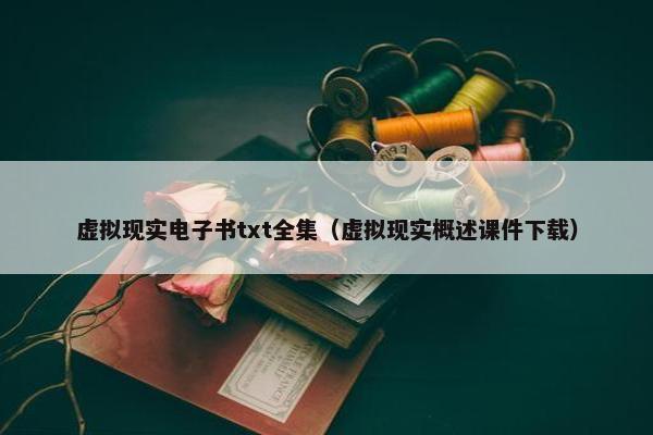 虚拟现实电子书txt全集（虚拟现实概述课件下载）