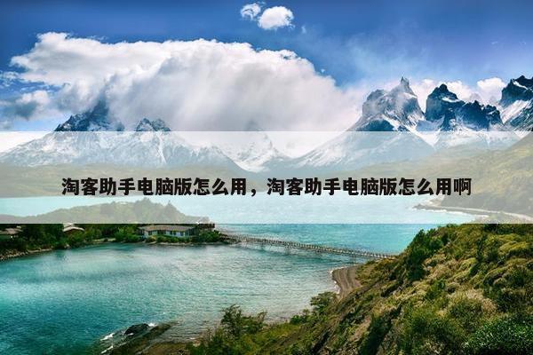 淘客助手电脑版怎么用，淘客助手电脑版怎么用啊
