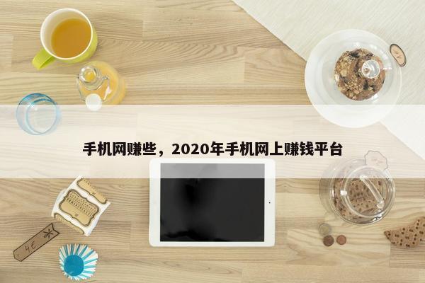 手机网赚些，2020年手机网上赚钱平台