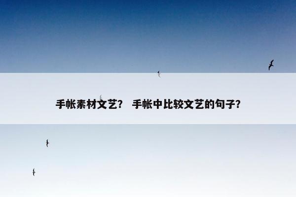 手帐素材文艺？ 手帐中比较文艺的句子？