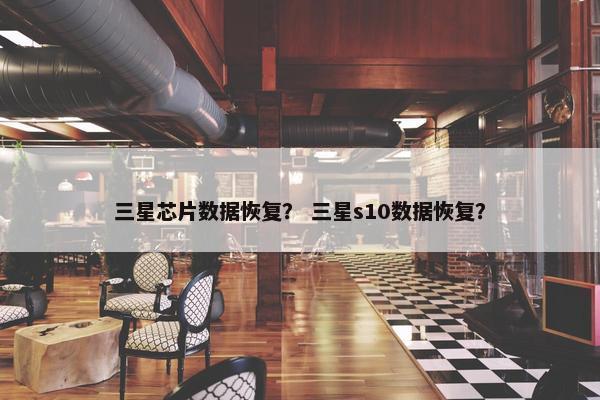 三星芯片数据恢复？ 三星s10数据恢复？