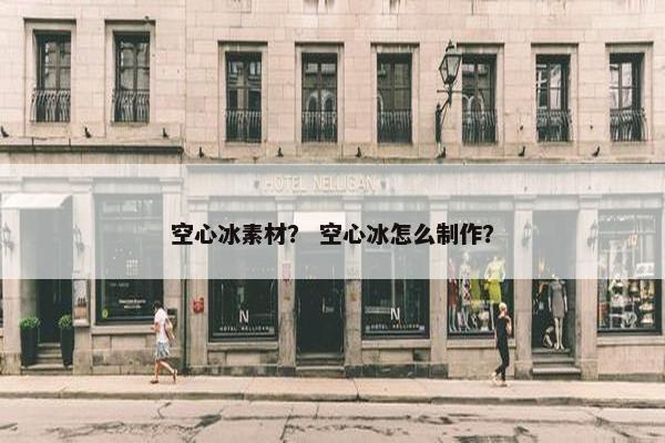 空心冰素材？ 空心冰怎么制作？