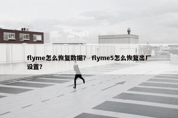 flyme怎么恢复数据？ flyme5怎么恢复出厂设置？