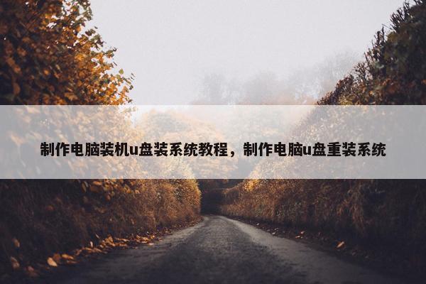 制作电脑装机u盘装系统教程，制作电脑u盘重装系统