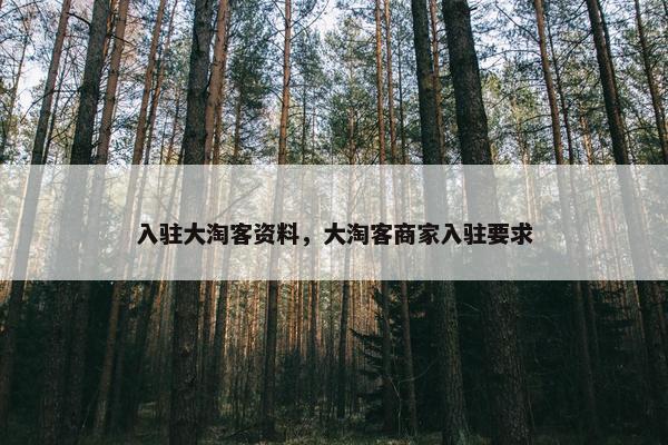 入驻大淘客资料，大淘客商家入驻要求
