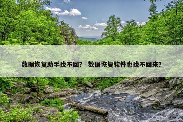 数据恢复助手找不回？ 数据恢复软件也找不回来？