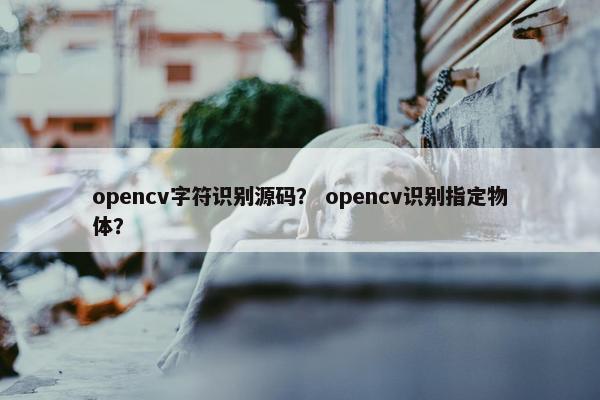 opencv字符识别源码？ opencv识别指定物体？