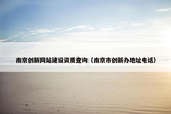 南京创新网站建设资质查询（南京市创新办地址电话）